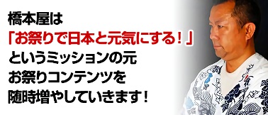 橋本屋は「お祭りで日本と元気にする！」というミッションの元お祭りコンテンツを随時増やしていきます！