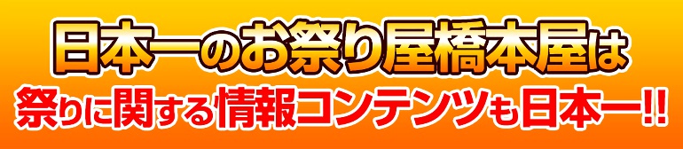 日本一のお祭り屋橋本屋は祭りに関する情報コンテンツも日本一！！