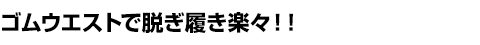 ゴムウエストで脱ぎ履き楽々!