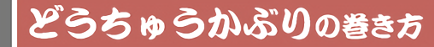 どうちゅうかぶりの巻き方