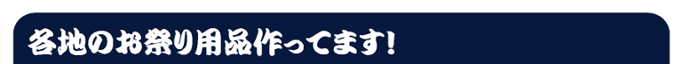 各地のお祭り用品作ってます！