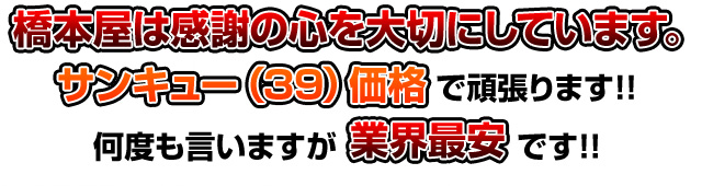 橋本屋は感謝の心を大切にしています。サンキュー価格で頑張ります！